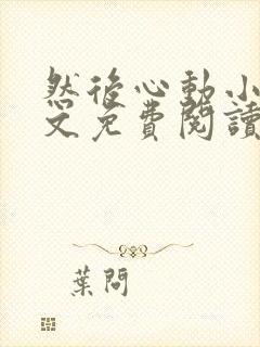 然后心动小说全文免费阅读无弹窗封面