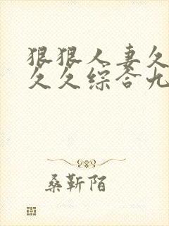 狠狠人妻久久久久久综合九色原著