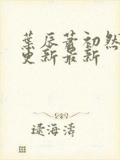 叶辰萧初然刚刚更新最新