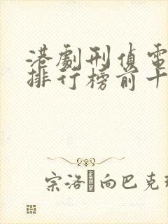 港剧刑侦电视剧排行榜前十名