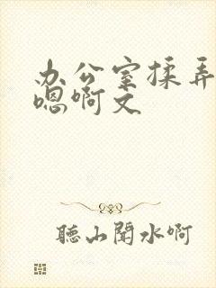 办公室揉弄高潮嗯啊文