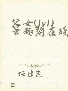 父女(1v1)笔趣阁在线阅读