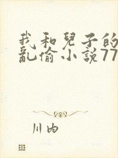 我和儿子的刺激乱偷小说77