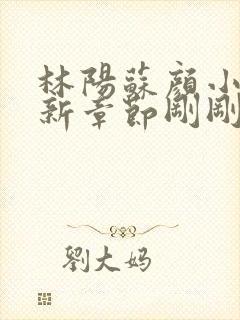 林阳苏颜小说最新章节刚刚更新