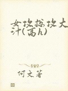 女攻总攻大胸奶汁(高h)