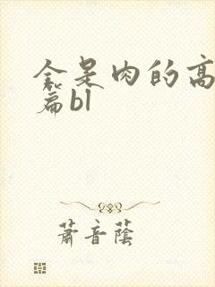 全是肉的高h短篇bl