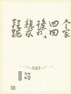 段亲后四个姐姐跪求我回家