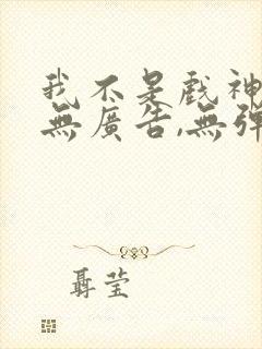 我不是戏神小说无广告,无弹窗