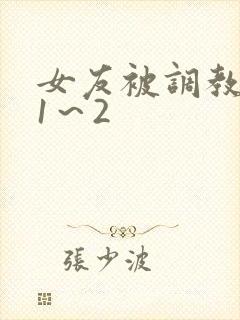 女友被调教沦陷1～2