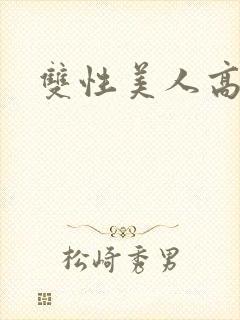 双性美人高辣h
