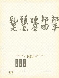 乳头硬邦邦的疼是怎么回事