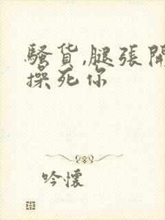 骚货,腿张开,操死你封面