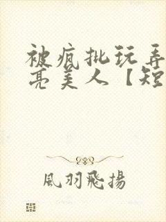 被疯批玩弄的漂亮美人【短篇合集】