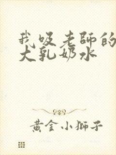 我吸老师的丰满大乳奶水