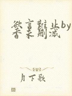 欲言难止by麦香未删减