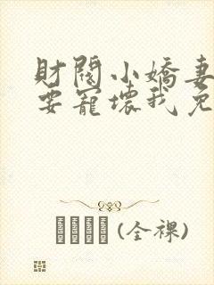 财阀小娇妻叔你要宠坏我免费