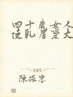 四十岁女人怎样使乳房变大