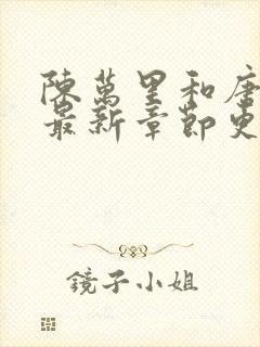 陈万里和唐嫣然最新章节更新列表