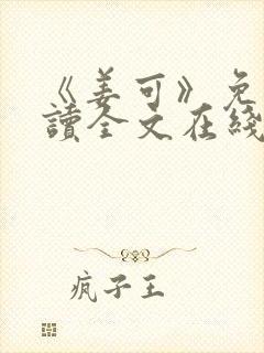 《姜可》免费阅读全文在线阅读