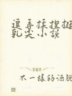 逗弄揉捏挺立的乳尖小说