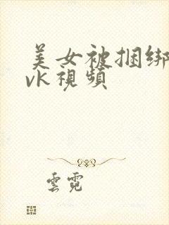 美女被捆绑调教vk视频