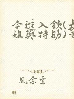 今进入钦(大小姐与特助)笔趣阁