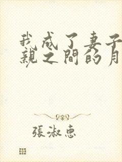 我成了妻子和父亲之间的月老