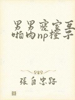 男男寝室互攻h啪肉np橙子