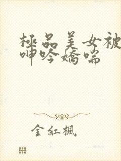 极品美女被啪到呻吟娇喘