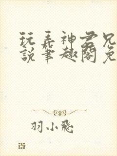 玩弄神君兄长小说笔趣阁免费阅读全文