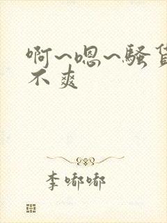 啊~嗯~骚货爽不爽