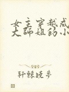 女主穿越成反派大师姐的小说