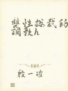 双性总裁的屈辱调教h