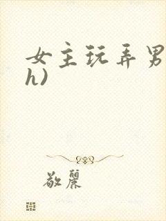 女主玩弄男主(h)