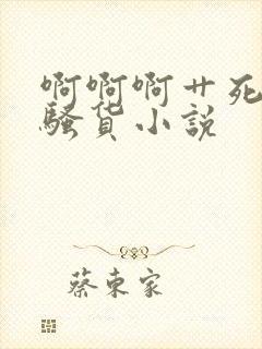 啊啊啊艹死你小骚货小说