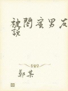 被闺蜜男友h小说