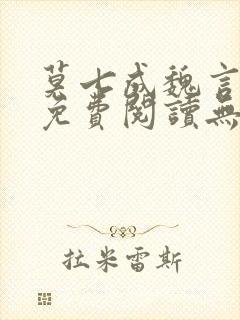 莫七成魏言全文免费阅读无弹窗笔趣