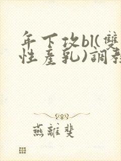 年下攻bl(双性产乳)调教