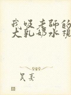 我吸老师的丰满大乳奶水视频