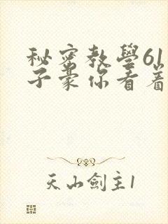 秘密教学61话子豪你看着我免费