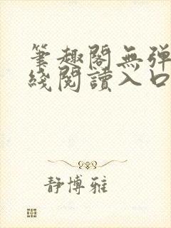 笔趣阁无弹窗在线阅读入口