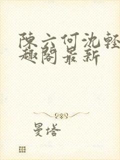 陈六何沈轻舞笔趣阁最新