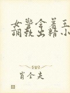 女警含着玉足被调教出精小说