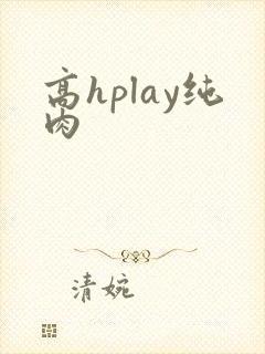 高hplay纯肉