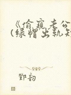 《偷窥老公出轨(绿帽出轨短篇合集)