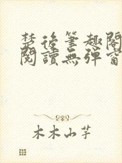 楚后笔趣阁免费阅读无弹窗