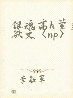银魂高h荤爽肉欲文〈np〉