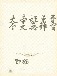 大帝姬免费阅读全文无弹窗笔趣阁