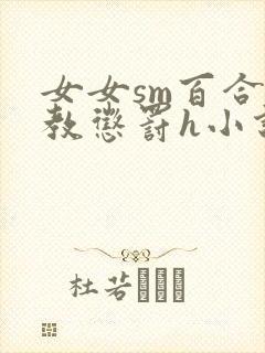 女女sm百合调教惩罚h小说