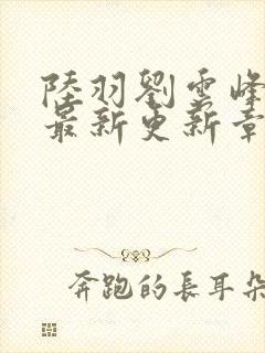 陆羽刘云峰全文最新更新章节